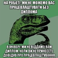 на роботі: ми не можемо вас працевлаштувати без диплома в універі: ми не віддамо вам диплом, коли ви не принесете довідку про працевлаштування