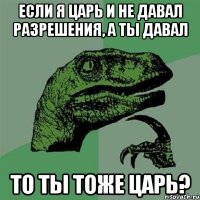 если я царь и не давал разрешения, а ты давал то ты тоже царь?