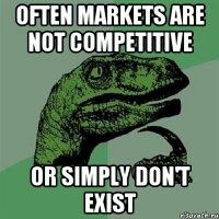 Often markets are not competitive Or simply don't exist