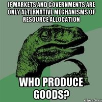 If markets and governments are only alternative mechanisms of resource allocation Who produce goods?