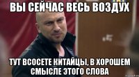 Вы сейчас весь воздух Тут всосете китайцы, в хорошем смысле этого слова