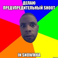 делаю предупредительный shoot in snowжка