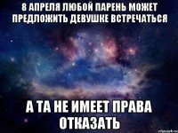 8 апреля любой парень может предложить девушке встречаться А та не имеет права отказать