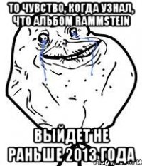 То чувство, когда узнал, что альбом Rammstein выйдет не раньше 2013 года