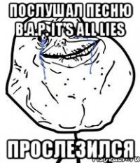 послушал песню B.A.P. It's all lies прослезился