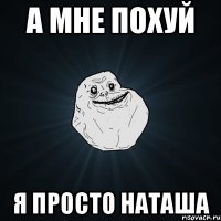 А мне похуй Я просто Наташа