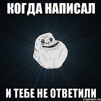 Когда Написал и тебе не ответили