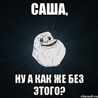 Саша, ну а как же без этого?