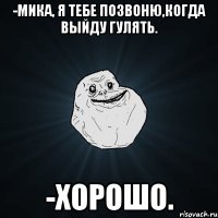 -Мика, я тебе позвоню,когда выйду гулять. -Хорошо.