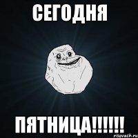 СЕГОДНЯ ПЯТНИЦА!!!!!!