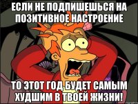 Если не подпишешься на Позитивное настроение то этот год будет самым худшим в твоей жизни!