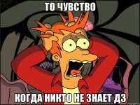 то чувство когда никто не знает дз