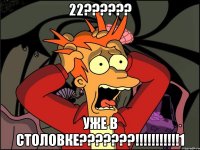 22?????? уже в столовке???????!!!!!!!!!!!1