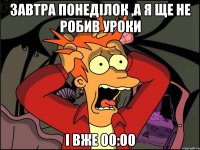 завтра понеділок ,а я ще не робив уроки і вже 00:00