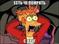 Есть че пожрать С Друг