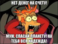 Нет денег на счету! Муж, спасай планету! На тебя вся надежда!