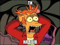 ти надоїв