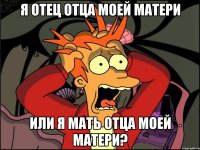 я отец отца моей матери или я мать отца моей матери?