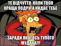 Те відчуття, коли твоя краща подруга кидає тебе заради якогось тупого мудака!!!