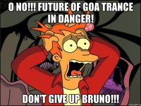 O no!!! Future of goa trance in danger! Don't give up Bruno!!!