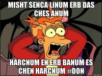 misht senca linum erb das ches anum harcnum en erb banum es chen harcnum #Don