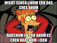misht senca linum erb das ches anum harcnum en erb anum es chen harcnum #Don