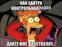 Как завтра контрольная????? Дайте мне двустволку...