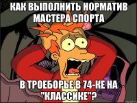 Как выполнить норматив мастера спорта в троеборье в 74-ке на "классике"?