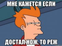 мне кажется если достал нож, то реж