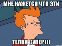 мне кажется что эти телки супер)))