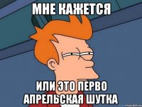 МНЕ КАЖЕТСЯ ИЛИ ЭТО ПЕРВО АПРЕЛЬСКАЯ ШУТКА