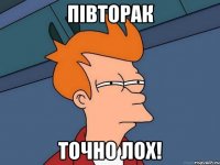 Пiвторак точно лох!