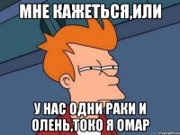 Мне кажеться,или у нас одни раки и олень,токо я омар