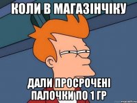 коли в магазінчіку дали просрочені палочки по 1 гр