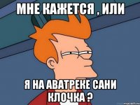Мне кажется , или Я на аватреке Сани Клочка ?