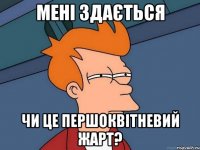 Мені здається Чи це першоквітневий жарт?