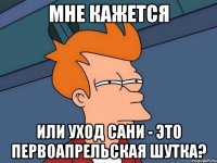 мне кажется или уход Сани - это первоапрельская шутка?