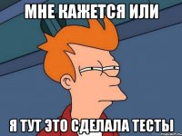 Мне кажется или я тут это сделала тесты