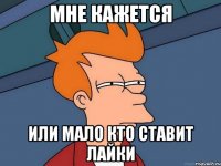мне кажется или мало кто ставит лайки