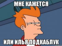 Мне кажется или Илья подкаблук