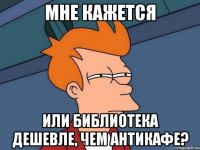 мне кажется или библиотека дешевле, чем антикафе?