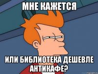 мне кажется или библиотека дешевле антикафе?