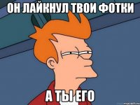 Он лайкнул твои фотки А ты его