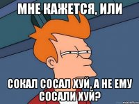 мне кажется, или сокал сосал хуй, а не ему сосали хуй?