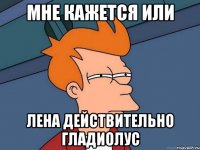 Мне кажется или Лена действительно гладиолус