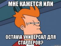 Мне кажется или octavia универсал для старперов?