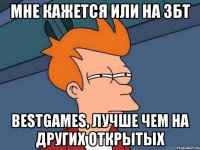 Мне кажется или на ЗБТ BestGames, лучше чем на других открытых