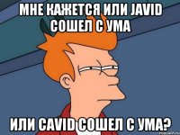 мне кажется или Javid сошел с ума или Cavid сошел с ума?