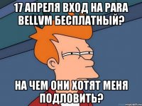 17 апреля вход на para bellvm бесплатный? на чем они хотят меня подловить?