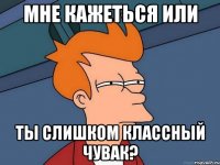 Мне кажеться или Ты слишком классный чувак?